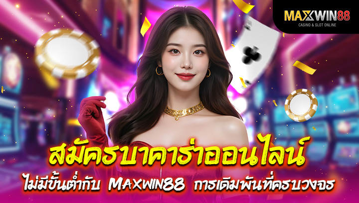 สมัครบาคาร่าออนไลน์ ไม่มีขั้นต่ำกับ Maxwin88 การเดิมพันที่ครบวงจร